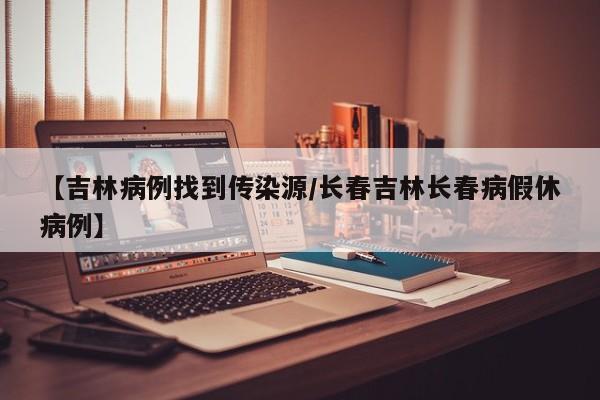 【吉林病例找到传染源/长春吉林长春病假休病例】