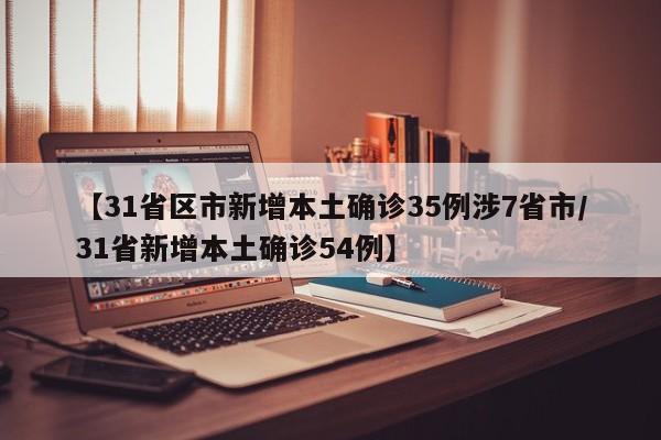 【31省区市新增本土确诊35例涉7省市/31省新增本土确诊54例】