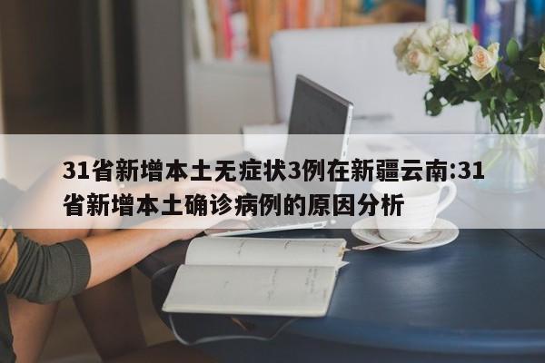 31省新增本土无症状3例在新疆云南:31省新增本土确诊病例的原因分析