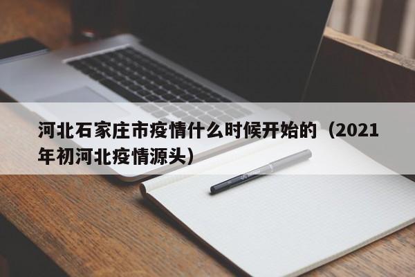 河北石家庄市疫情什么时候开始的(2021年初河北疫情源头)