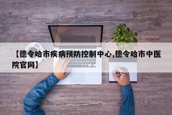 【德令哈市疾病预防控制中心,德令哈市中医院官网】