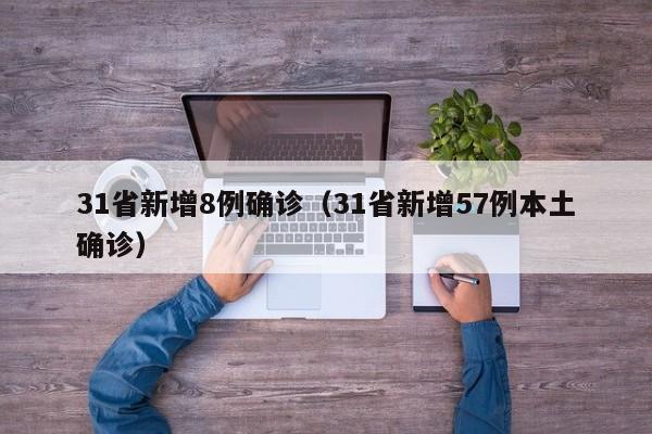 31省新增8例确诊(31省新增57例本土确诊)
