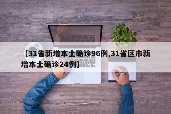 【31省新增本土确诊96例,31省区市新增本土确诊24例】