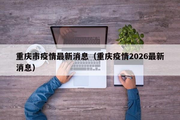 重庆市疫情最新消息(重庆疫情2026最新消息)