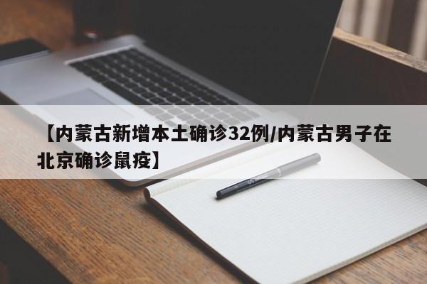【内蒙古新增本土确诊32例/内蒙古男子在北京确诊鼠疫】