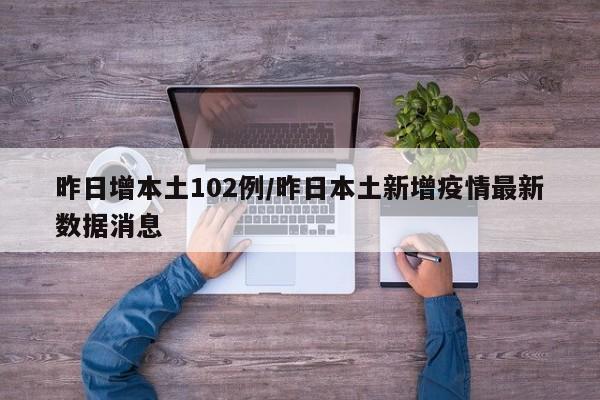 昨日增本土102例/昨日本土新增疫情最新数据消息