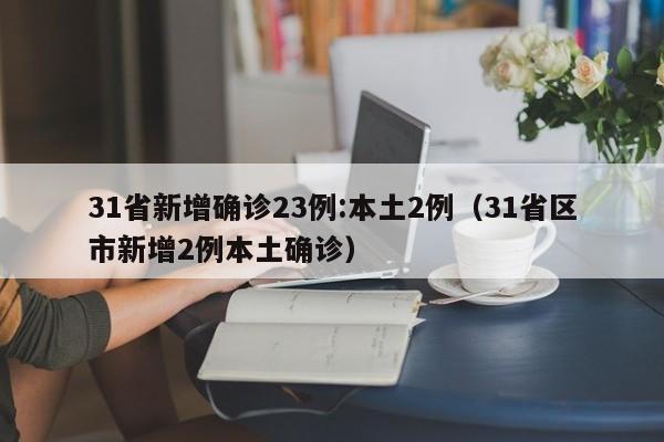 31省新增确诊23例:本土2例(31省区市新增2例本土确诊)