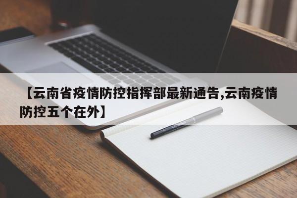 【云南省疫情防控指挥部最新通告,云南疫情防控五个在外】