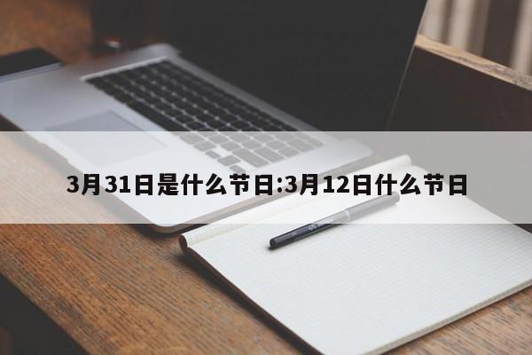 3月31日是什么节日:3月12日什么节日
