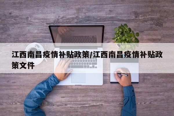江西南昌疫情补贴政策/江西南昌疫情补贴政策文件