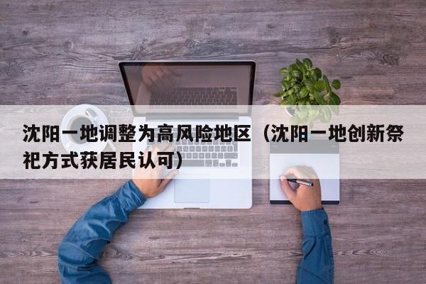 沈阳一地调整为高风险地区(沈阳一地创新祭祀方式获居民认可)