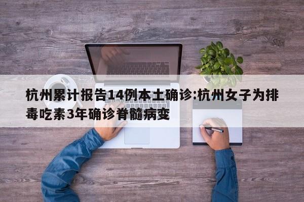 杭州累计报告14例本土确诊:杭州女子为排毒吃素3年确诊脊髓病变