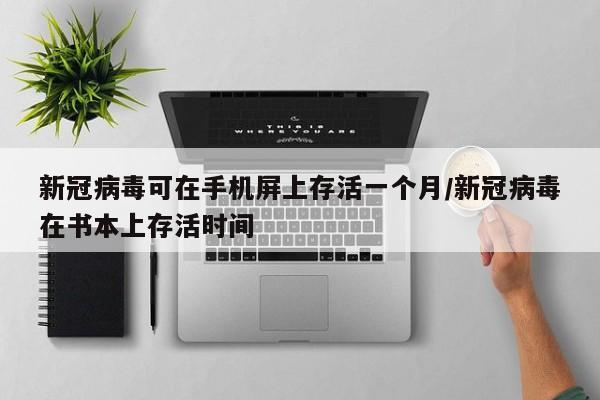 新冠病毒可在手机屏上存活一个月/新冠病毒在书本上存活时间