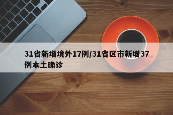 31省新增境外17例/31省区市新增37例本土确诊