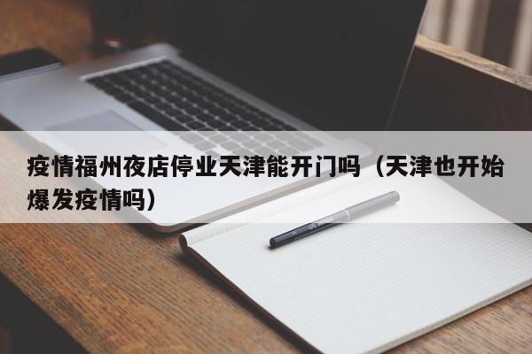 疫情福州夜店停业天津能开门吗(天津也开始爆发疫情吗)