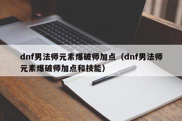 dnf男法师元素爆破师加点(dnf男法师元素爆破师加点和技能)