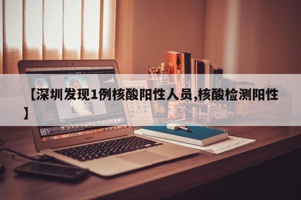 【深圳发现1例核酸阳性人员,核酸检测阳性】