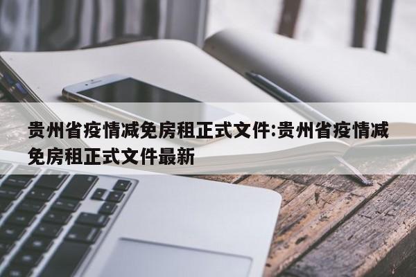 贵州省疫情减免房租正式文件:贵州省疫情减免房租正式文件最新