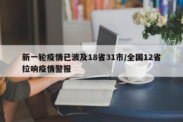 新一轮疫情已波及18省31市/全国12省拉响疫情警报