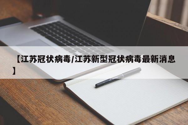 【江苏冠状病毒/江苏新型冠状病毒最新消息】