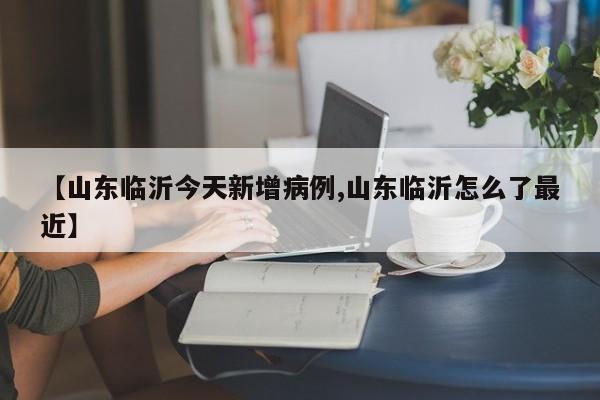 【山东临沂今天新增病例,山东临沂怎么了最近】