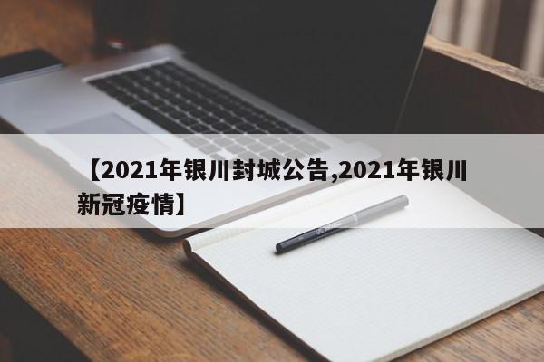 【2021年银川封城公告,2021年银川新冠疫情】