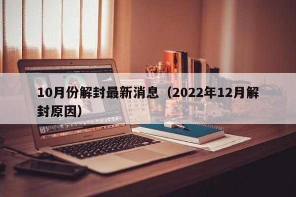 10月份解封最新消息(2022年12月解封原因)