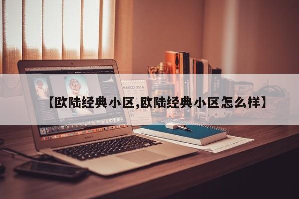 【欧陆经典小区,欧陆经典小区怎么样】