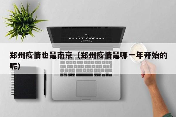 郑州疫情也是南京(郑州疫情是哪一年开始的呢)