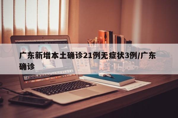 广东新增本土确诊21例无症状3例/广东 确诊