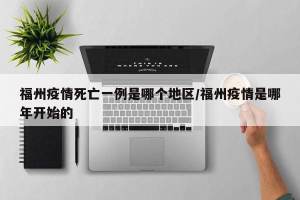 福州疫情死亡一例是哪个地区/福州疫情是哪年开始的