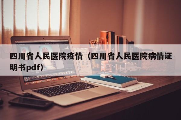 四川省人民医院疫情(四川省人民医院病情证明书pdf)