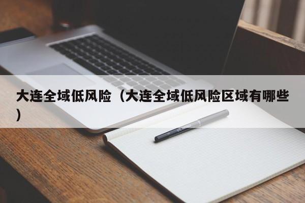 大连全域低风险(大连全域低风险区域有哪些)