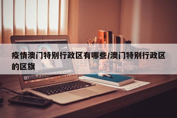 疫情澳门特别行政区有哪些/澳门特别行政区的区旗