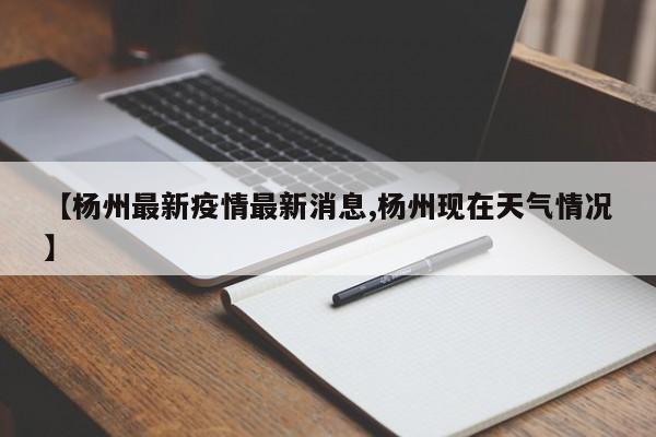 【杨州最新疫情最新消息,杨州现在天气情况】