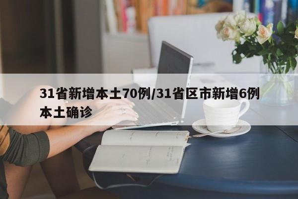31省新增本土70例/31省区市新增6例本土确诊