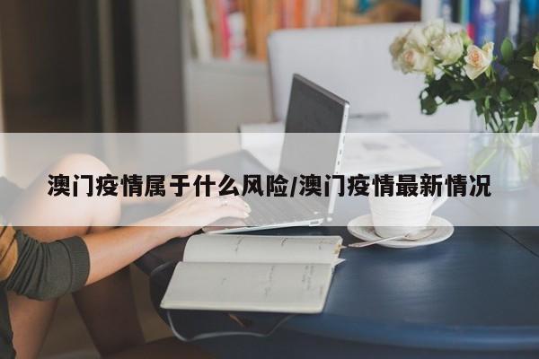 澳门疫情属于什么风险/澳门疫情最新情况