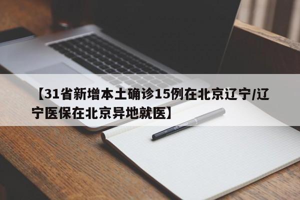 【31省新增本土确诊15例在北京辽宁/辽宁医保在北京异地就医】