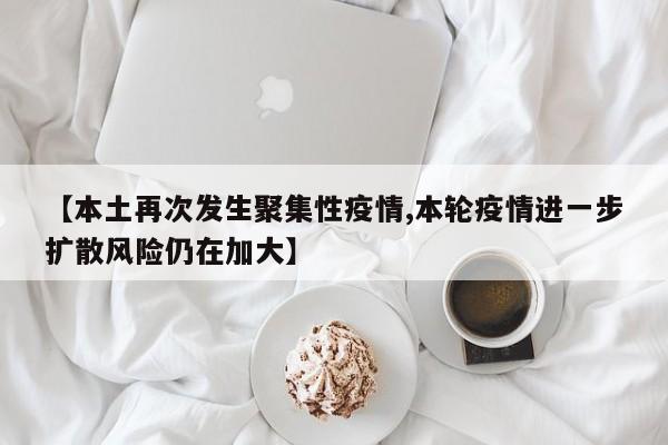 【本土再次发生聚集性疫情,本轮疫情进一步扩散风险仍在加大】