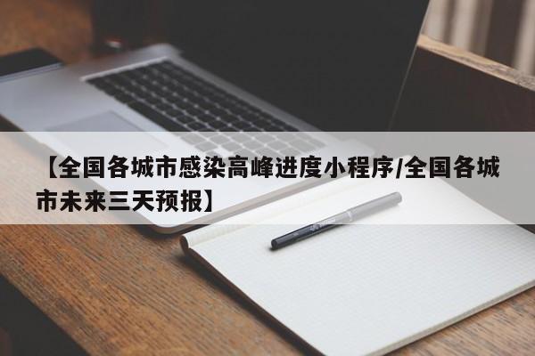 【全国各城市感染高峰进度小程序/全国各城市未来三天预报】