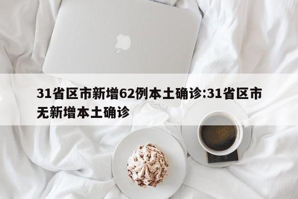 31省区市新增62例本土确诊:31省区市无新增本土确诊