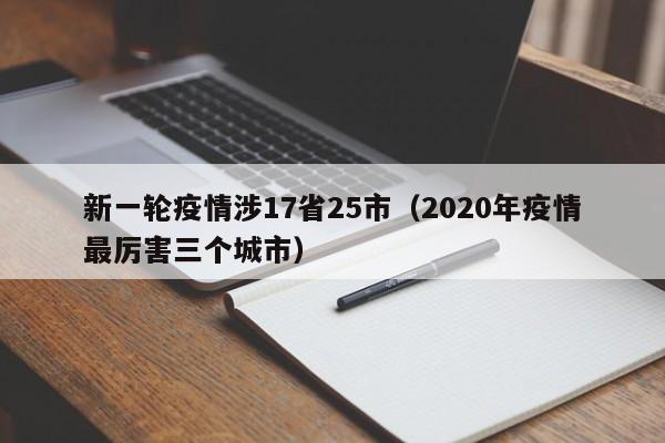 新一轮疫情涉17省25市(2020年疫情最厉害三个城市)