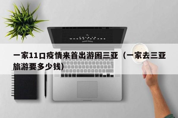 一家11口疫情来首出游困三亚(一家去三亚旅游要多少钱)