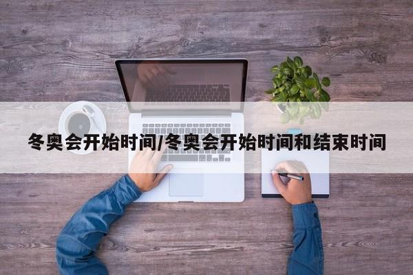 冬奥会开始时间/冬奥会开始时间和结束时间