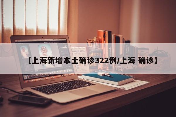 【上海新增本土确诊322例/上海 确诊】