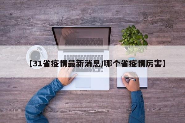 【31省疫情最新消息/哪个省疫情厉害】