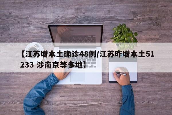 【江苏增本土确诊48例/江苏昨增本土51 233 涉南京等多地】
