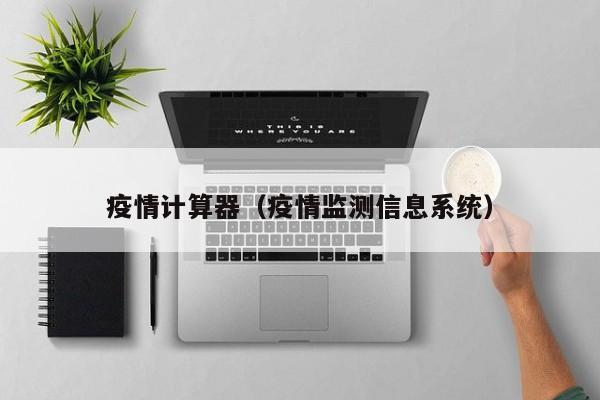 疫情计算器(疫情监测信息系统)