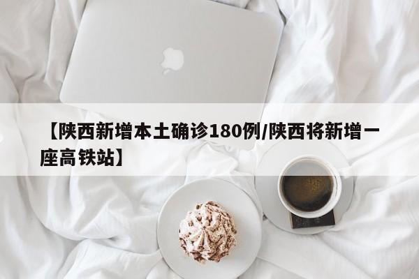 【陕西新增本土确诊180例/陕西将新增一座高铁站】