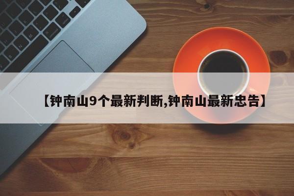 【钟南山9个最新判断,钟南山最新忠告】